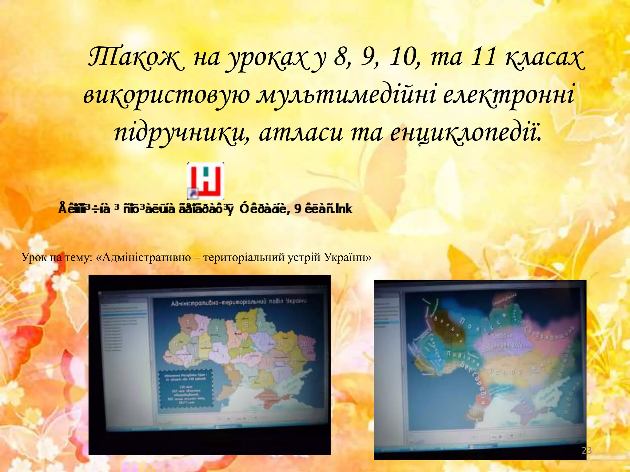 Також на уроках у 8, 9, 10, та 11 класах
використовую мультимедійні електронні
підручники, атласи та енциклопедії.
Урок на тему: «Адміністративно – територіальний устрій України»
23
 