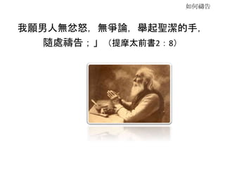 如何禱告
我願男人無忿怒，無爭論，舉起聖潔的手，
隨處禱告；」（提摩太前書2：8）
 