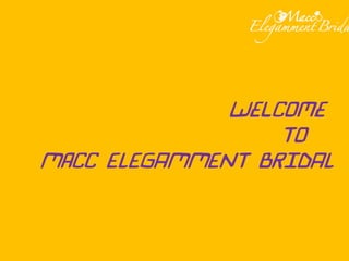 Welcome
To
Macc ELEGAMMENT BRIDAL
 