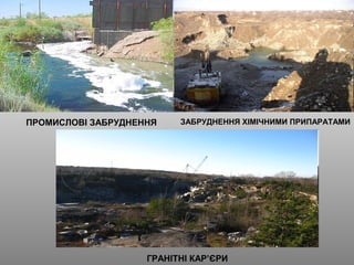 ПРОМИСЛОВІ ЗАБРУДНЕННЯ
ГРАНІТНІ КАР’ЄРИ
ЗАБРУДНЕННЯ ХІМІЧНИМИ ПРИПАРАТАМИ
 