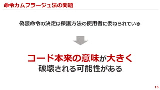 偽装命令の決定は保護方法の使用者に委ねられている
15
命令カムフラージュ法の問題
コード本来の意味が大きく
破壊される可能性がある
 