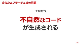 すなわち
16
命令カムフラージュ法の問題
不自然なコード
が生成される
 