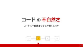 不自然さ
コードの不自然さをどう評価するのか
22
1 2 3 4
 