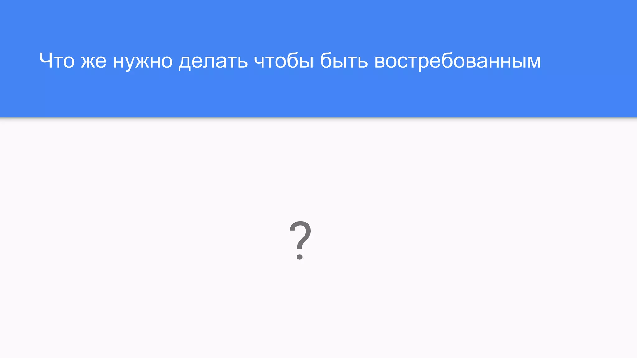 Что же нужно делать чтобы быть востребованным
?
 