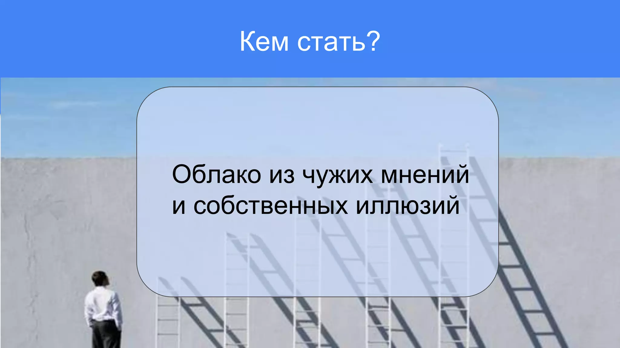 Кем стать?
Облако из чужих мнений
и собственных иллюзий
 