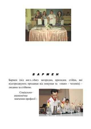 Б А Р М Е Н
Бармен (від англ..»bar» загородка, приладок. стійка, які
відгороджують продавця від покупця та «man» - чоловік) –
людина за стійкою.
Соціально-
економічне
значення професії :
 