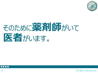 そのために薬剤師がいて
医者がいます。
(C) 2017 Carmina Inc.23
 