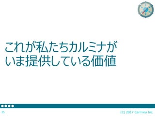 これが私たちカルミナが
いま提供している価値
(C) 2017 Carmina Inc.25
 