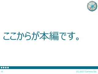 ここからが本編です。
(C) 2017 Carmina Inc.26
 