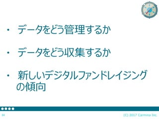 ・ データをどう管理するか
・ データをどう収集するか
・ 新しいデジタルファンドレイジング
の傾向
(C) 2017 Carmina Inc.34
 