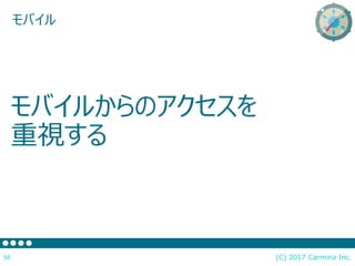 モバイルからのアクセスを
重視する
(C) 2017 Carmina Inc.56
モバイル
 