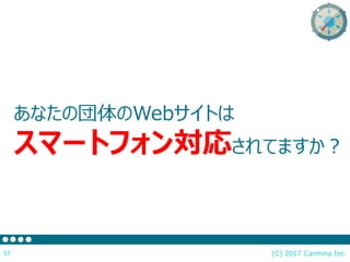 (C) 2017 Carmina Inc.57
あなたの団体のWebサイトは
スマートフォン対応されてますか？
 