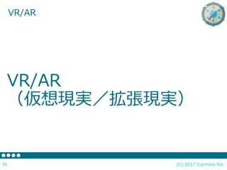 (C) 2017 Carmina Inc.78
VR/AR
VR/AR
（仮想現実／拡張現実）
 