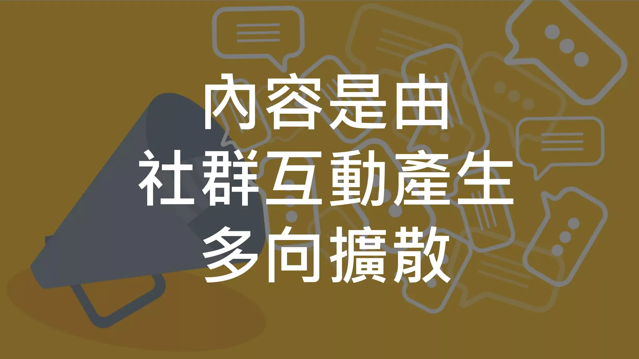 內容是由
社群互動產生
多向擴散
 