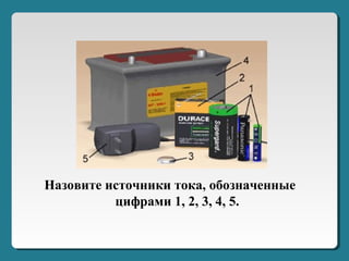 Назовите источники тока, обозначенные
цифрами 1, 2, 3, 4, 5.
 