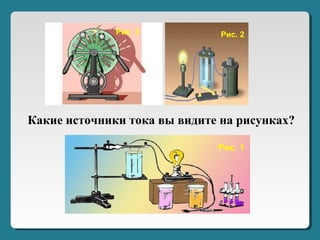 Рис. 1
Рис. 2Рис. 3
Какие источники тока вы видите на рисунках?
 