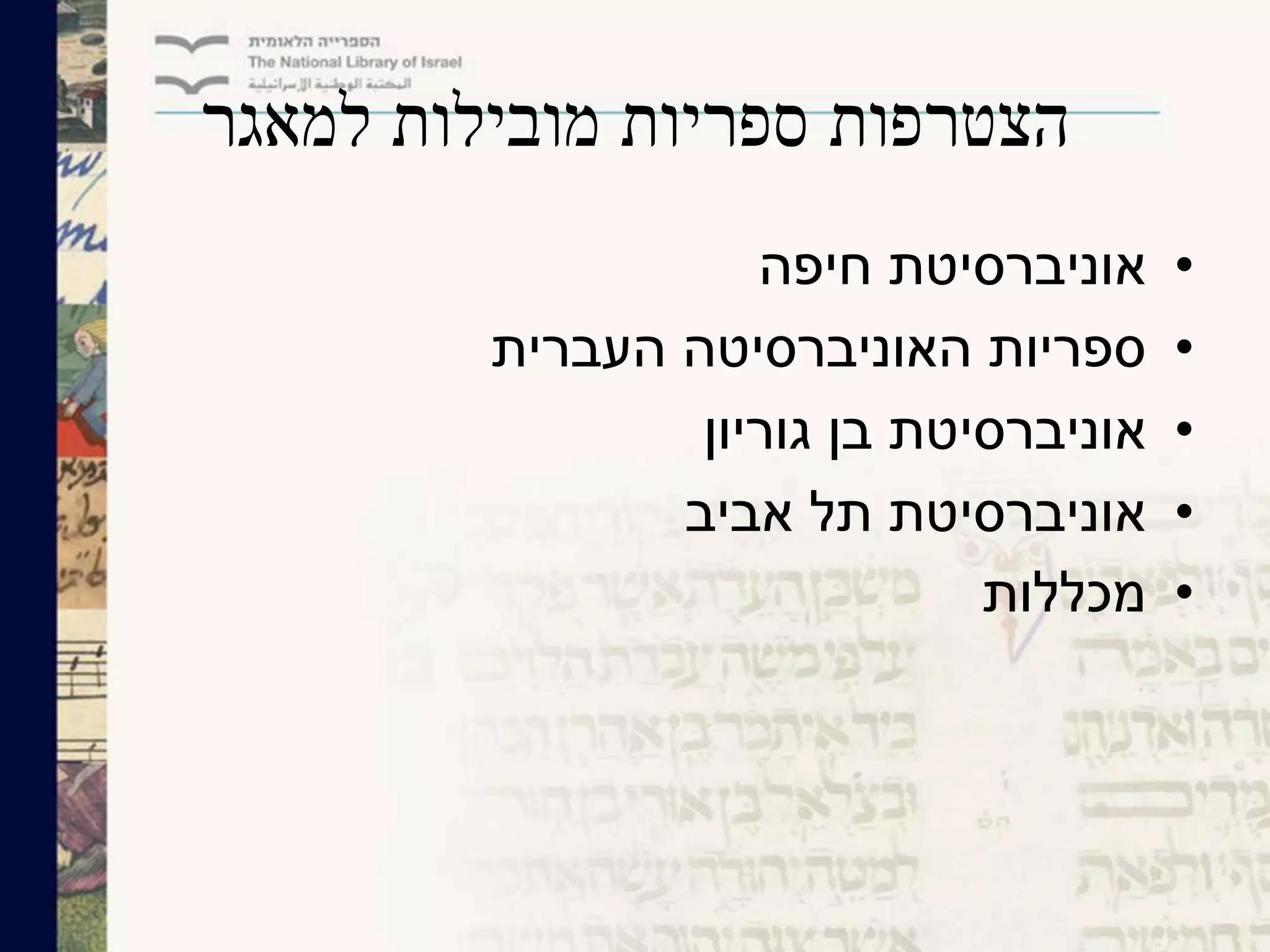 ‫למאגר‬ ‫מובילות‬ ‫ספריות‬ ‫הצטרפות‬
•‫חיפה‬ ‫אוניברסיטת‬
•‫העברית‬ ‫האוניברסיטה‬ ‫ספריות‬
•‫גוריון‬ ‫בן‬ ‫אוניברסיטת‬
•‫אביב‬ ‫תל‬ ‫אוניברסיטת‬
•‫מכללות‬
 