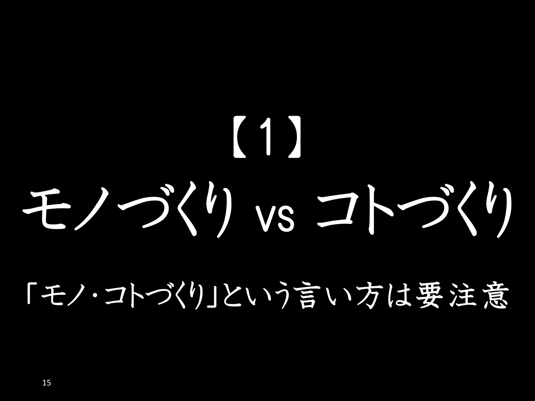 【１】
モノづくり vs コトづくり
15
「モノ・コトづくり」という言い方は要注意
 