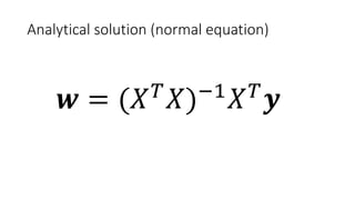 Analytical solution (normal equation)
𝒘𝒘 = (𝑋𝑋 𝑇𝑇
𝑋𝑋)−1
𝑋𝑋 𝑇𝑇
𝒚𝒚
 