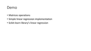 Demo
• Matrices operations
• Simple linear regression implementation
• Scikit-learn library’s linear regression
 