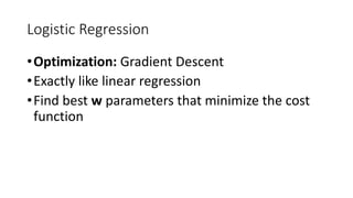 Logistic Regression
•Optimization: Gradient Descent
•Exactly like linear regression
•Find best w parameters that minimize the cost
function
 