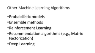 Other Machine Learning Algorithms
•Probabilistic models
•Ensemble methods
•Reinforcement Learning
•Recommendation algorithms (e.g., Matrix
Factorization)
•Deep Learning
 