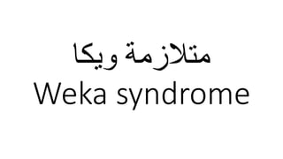 ‫ﻣﺘﻼزﻣﺔ‬‫وﯾﻜﺎ‬
Weka syndrome
 