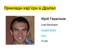 Приклади кар’єри в Друпал
Юрій Герасімов
Lead Developer
ImageX Media
блог
31 рік
 