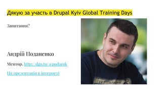 Дякую за участь в Drupal Kyiv Global Training Days
Запитання?
Андрій Поданенко
Ментор. http://dgo.to/@podarok
Ця презентація в інтернеті
 