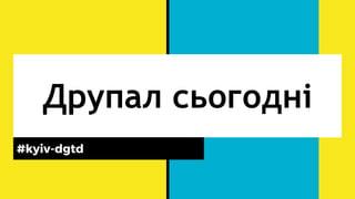 Друпал сьогодні
#kyiv-dgtd
 