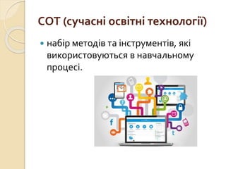 СОТ (сучасні освітні технології)
 набір методів та інструментів, які
використовуються в навчальному
процесі.
 
