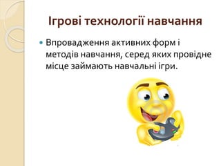 Ігрові технології навчання
 Впровадження активних форм і
методів навчання, серед яких провідне
місце займають навчальні ігри.
 