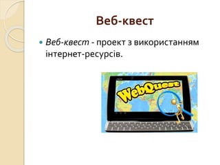 Веб-квест
 Веб-квест - проект з використанням
інтернет-ресурсів.
 