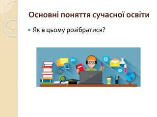 Основні поняття сучасної освіти
 Як в цьому розібратися?
 