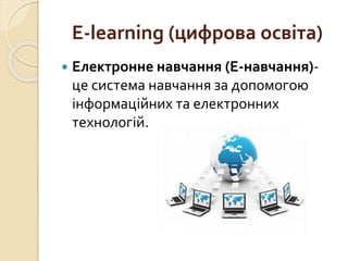 E-learning (цифрова освіта)
 Електронне навчання (Е-навчання)-
це система навчання за допомогою
інформаційних та електронних
технологій.
 