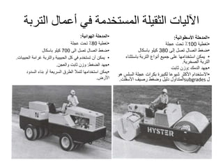 ‫الت‬ ‫أعمال‬ ‫في‬ ‫المستخدمة‬ ‫الثقيلة‬ ‫اآلليات‬‫ربة‬
•‫المدحلة‬‫الهوائية‬:
•‫تغطية‬80‫عجلة‬ ‫تحت‬ ٪
•‫الى‬ ‫تصل‬ ‫اتصال‬ ‫ضغط‬700‫باسكال‬ ‫كيلو‬
•‫ال‬ ‫غرامة‬ ‫والتربة‬ ‫الحبيبية‬ ‫كل‬ ‫في‬ ‫تستخدم‬ ‫أن‬ ‫يمكن‬‫حبيبات‬.
•‫الضغط‬ ‫جهد‬:‫والعجن‬ ‫ثابت‬ ‫وزن‬.
•‫السدود‬ ‫بناء‬ ‫أو‬ ‫السريعة‬ ‫الطرق‬ ‫لتمأل‬ ‫استخدامها‬ ‫يمكن‬
‫األرض‬.
•‫المدحلة‬‫األسطوانية‬:
•‫تغطية‬100‫عجلة‬ ‫تحت‬ ٪
•‫إلى‬ ‫تصل‬ ‫اتصال‬ ‫ضغط‬380‫باسكال‬ ‫كيلو‬
•‫باستث‬ ‫التربة‬ ‫أنواع‬ ‫جميع‬ ‫على‬ ‫استخدامها‬ ‫يمكن‬‫ناء‬
‫الصخرية‬ ‫التربة‬.
•‫الدمك‬ ‫جهد‬:‫ثابت‬ ‫وزن‬
•‫هو‬ ‫السلس‬ ‫عجلة‬ ‫بكرات‬ ‫لكبيرة‬ ‫شيوعا‬ ‫األكثر‬ ‫االستخدام‬
‫ل‬subgrades‫رصيف‬ ‫وضغط‬ ‫دليل‬ ‫المتداول‬‫األسفلت‬.
 