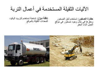 ‫الت‬ ‫أعمال‬ ‫في‬ ‫المستخدمة‬ ‫الثقيلة‬ ‫اآلليات‬‫ربة‬
‫ناقلة‬‫ديزل‬:‫الو‬ ‫لتزويد‬ ‫تستخدم‬ ‫شاحنة‬‫قود‬
‫بالموقع‬ ‫الثقيلة‬ ‫للمعدات‬
‫الصخور‬ ‫حفارة‬:‫الصخور‬ ‫لدق‬ ‫تستخدم‬
‫موقع‬ ‫في‬ ‫صخور‬ ‫وجود‬ ‫حال‬ ‫في‬ ‫وحفرها‬
‫الحفر‬ ‫أثناء‬ ‫العمل‬
 