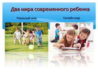 Два мира современного ребенкаДва мира современного ребенка
Реальный мирРеальный мир Онлайн-мирОнлайн-мир
 