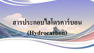 สารประกอบไฮโดรคาร์บอน
(Hydrocarbon)
 