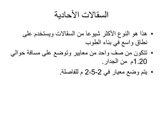 ‫السقاالت‬‫األحادية‬
•‫من‬ ‫شيوعا‬ ‫األكثر‬ ‫النوع‬ ‫هو‬ ‫هذا‬‫السقاالت‬‫على‬ ‫ويستخدم‬
‫الطوب‬ ‫بناء‬ ‫في‬ ‫واسع‬ ‫نطاق‬
•‫حو‬ ‫مسافة‬ ‫على‬ ‫وتوضع‬ ‫معايير‬ ‫من‬ ‫واحد‬ ‫صف‬ ‫من‬ ‫تتكون‬‫الي‬
1.20‫م‬‫الجدار‬ ‫من‬.
•‫في‬ ‫معيار‬ ‫وضع‬ ‫يتم‬2-2،5‫للفاصلة‬ ‫م‬.
 