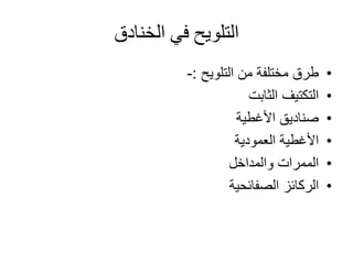 ‫الخنادق‬ ‫في‬ ‫التلويح‬
•‫من‬ ‫مختلفة‬ ‫طرق‬‫التلويح‬:-
•‫الثابت‬ ‫التكتيف‬
•‫األغطية‬ ‫صناديق‬
•‫العمودية‬ ‫األغطية‬
•‫والمداخل‬ ‫الممرات‬
•‫الركائز‬‫الصفائحية‬
 