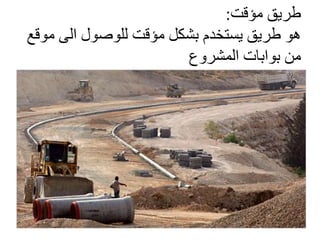 ‫طريق‬‫مؤقت‬:
‫م‬ ‫الى‬ ‫للوصول‬ ‫مؤقت‬ ‫بشكل‬ ‫يستخدم‬ ‫طريق‬ ‫هو‬‫وقع‬
‫المشروع‬ ‫بوابات‬ ‫من‬
 