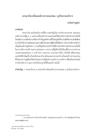 วารสารมหาวิทยาลัยศิลปากร ฉบับภาษาไทย
ปีทีี่ 36(2) : 57-76, 2559่
ธรรมาภิบาลในองค์การภาคเอกชน : ธุรกิจภาคบริการ
สานิตย์ หนูนิล1
บทคัดย่อ
	 ธรรมาภิบาลเป็นหลักการที่มีความส�ำคัญในการบริหารประเทศ ตลอดจน
องค์การภาครัฐต่าง ๆ นอกจากนั้นองค์การภาคเอกชนยังได้น�ำหลักการดังกล่าวมาปรับใช้
โดยเรียกว่าบรรษัทภิบาลหรือการก�ำกับดูแลกิจการที่ดีโดยมุ่งให้เกิดประสิทธิภาพประสิทธิผล
ความโปร่งใสความเป็นธรรมและการมีส่วนร่วมจากผู้มีส่วนได้เสียต่างๆในการบริหารองค์การ
ปัจจุบันองค์การธุรกิจต่าง ๆ รวมทั้งธุรกิจภาคบริการได้มีการน�ำหลักการดังกล่าวมาปรับใช้
ในการบริหารองค์การอย่างแพร่หลาย บทความนี้ผู้เขียนได้เขียนขึ้นจาการทบทวน
วรรณกรรมแหล่งต่าง ๆ อาทิ ต�ำรา บทความ รายงานการวิจัย เว็บไซต์ เพื่อน�ำเสนอ
แนวคิดที่ส�ำคัญเกี่ยวกับหลักธรรมาภิบาลโดยเฉพาะธรรมาภิบาลในองค์การภาคเอกชน
ซึ่งในบทความผู้เขียนได้ยกตัวอย่างกรณีธุรกิจภาคบริการ 2 องค์การ เพื่อเป็นประโยชน์
ทางด้านวิชาการ และการน�ำไปประยุกต์ใช้ในองค์การต่อไป
ค�ำส�ำคัญ:1. ธรรมาภิบาล. 2. ธรรมาภิบาลในองค์การภาคเอกชน. 3. ธุรกิจภาคบริการ.
	 1
อาจารย์ประจำ�ภาควิชาบริหารธุรกิจ คณะอุตสาหกรรมบริการ วิทยาลัยดุสิตธานี อีเมล
sanit.no@dtc.ac.th
 