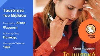 Ταυτότητα
του Βιβλίου
Συγγραφέας: Λίτσα
Ψαραύτη
Εκδοτικός Οίκος:
Πατάκης
Ημερομηνία Έκδοσης:
1997
 