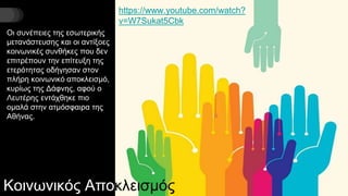 Κοινωνικός Αποκλεισμός
Οι συνέπειες της εσωτερικής
μετανάστευσης και οι αντίξοες
κοινωνικές συνθήκες που δεν
επιτρέπουν την επίτευξη της
ετερότητας οδήγησαν στον
πλήρη κοινωνικό αποκλεισμό,
κυρίως της Δάφνης, αφού ο
Λευτέρης εντάχθηκε πιο
ομαλά στην ατμόσφαιρα της
Αθήνας.
https://www.youtube.com/watch?
v=W7Sukat5Cbk
 