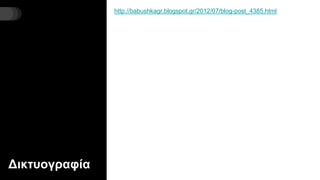 Δικτυογραφία
http://babushkagr.blogspot.gr/2012/07/blog-post_4385.html
 