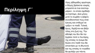 Περίληψη Γ΄
Λίγες εβδομάδες αργότερα,
ο Θέμης βρίσκεται νεκρός
μπροστά σε ένα σούπερ-
μάρκετ, το οποίο σχεδίαζε
να ληστέψει. Δύο μήνες
μετά το συμβάν η Δάφνη
συνειδητοποιεί πως είναι
έγκυος και επιθυμεί να
«ρίξει» το παιδί. Τελικά,
όμως, διχάζεται και βάζει
τέλος στη ζωή της. Την
αδελφή του δεν θα την
ξεχάσει ποτέ ο Λευτέρης,
της οποίας το όνομα θα
δώσει στο παιδί που θα
αποκτήσει με τη Φωτεινή
και της οποίας το τετράδιο
θα φυλάξει για πάντα.
 