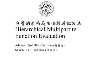 分層的表格為主函數近似方法
Hierarchical Multipartite
Function Evaluation
Advisor : Prof. Shen-Fu Hsiao (蕭勝夫)
Student : Yi-Hau Chen (陳奕豪)
 