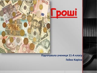 Гроші
Підготувала учениця 11-А класу
Гейко Каріна
 