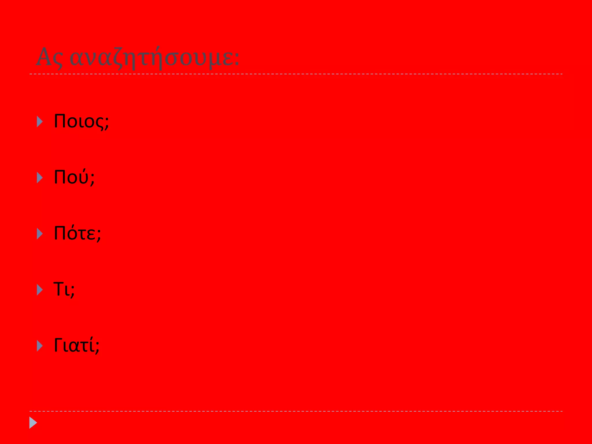Ασ αναζητήςουμε:
 Ποιοσ;
 Ποφ;
 Πότε;
 Τι;
 Γιατί;
 
